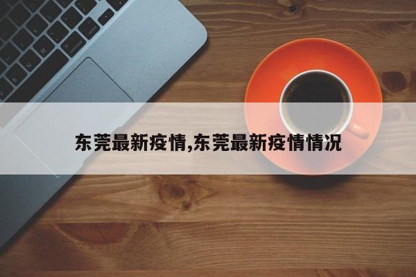 东莞最新疫情,东莞最新疫情情况
