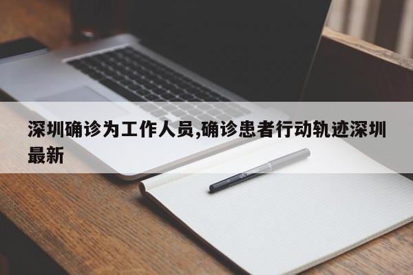 深圳确诊为工作人员,确诊患者行动轨迹深圳最新