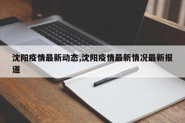 沈阳疫情最新动态,沈阳疫情最新情况最新报道