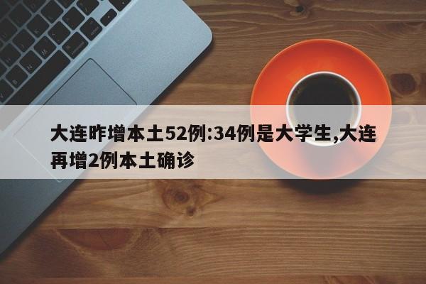大连昨增本土52例:34例是大学生,大连再增2例本土确诊