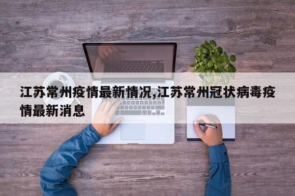 江苏常州疫情最新情况,江苏常州冠状病毒疫情最新消息