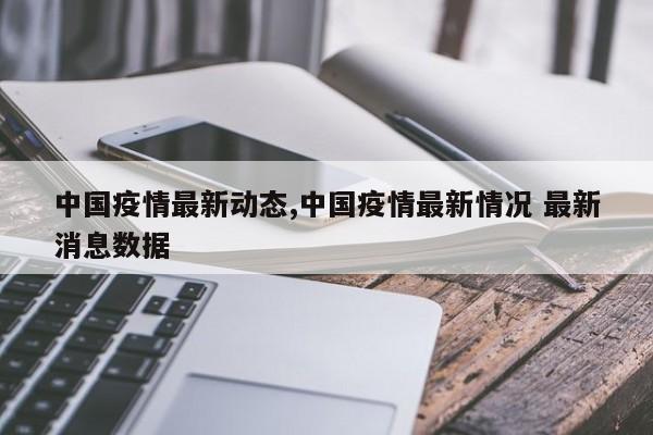 中国疫情最新动态,中国疫情最新情况 最新消息数据