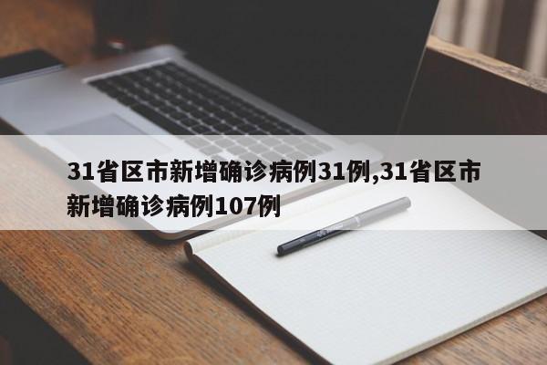31省区市新增确诊病例31例,31省区市新增确诊病例107例