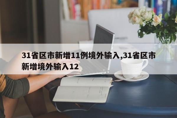 31省区市新增11例境外输入,31省区市新增境外输入12