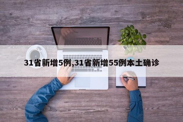31省新增5例,31省新增55例本土确诊