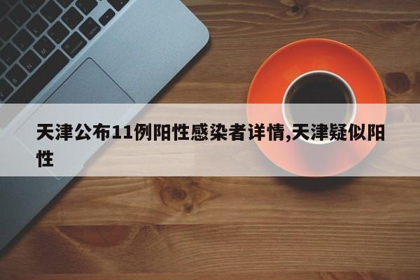 天津公布11例阳性感染者详情,天津疑似阳性